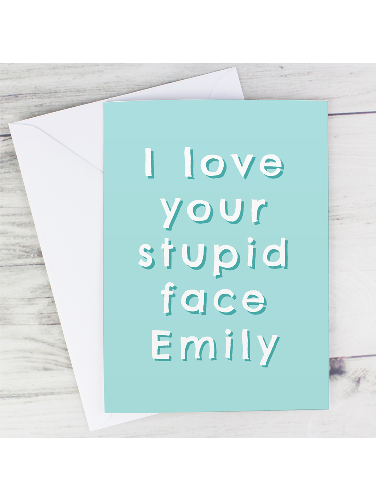 Personalised I Love Your Stupid Face Card